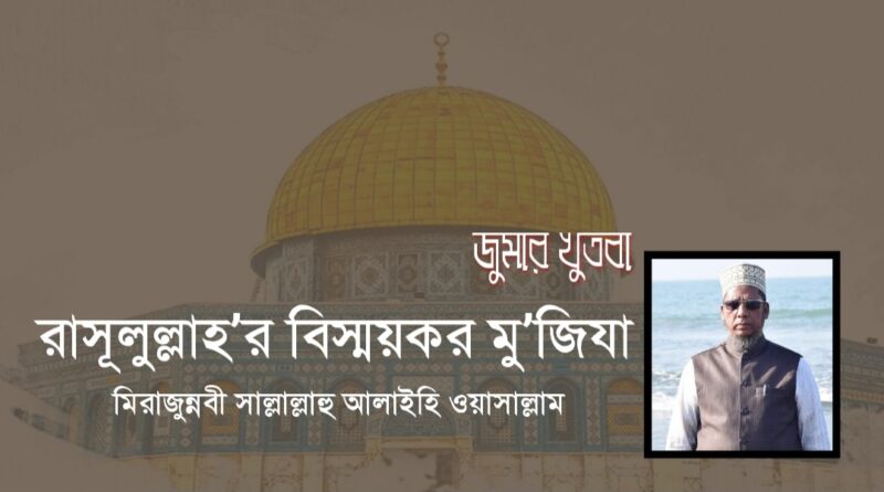 জুমার খুতবা | রাসূলুল্লাহ’র বিস্ময়কর মু’জিযা মিরাজুন্নবী সাল্লাল্লাহু আলাইহি ওয়াসাল্লাম